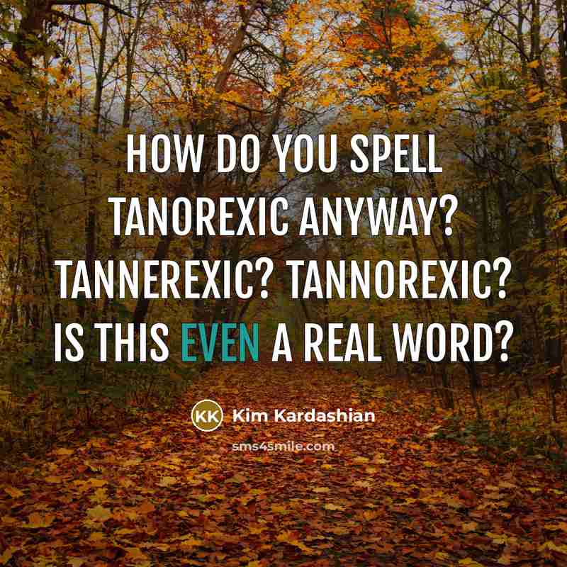 “How do you spell tanorexic anyway? Tannerexic? Tannorexic? Is this…” quote by Kim Kardashian