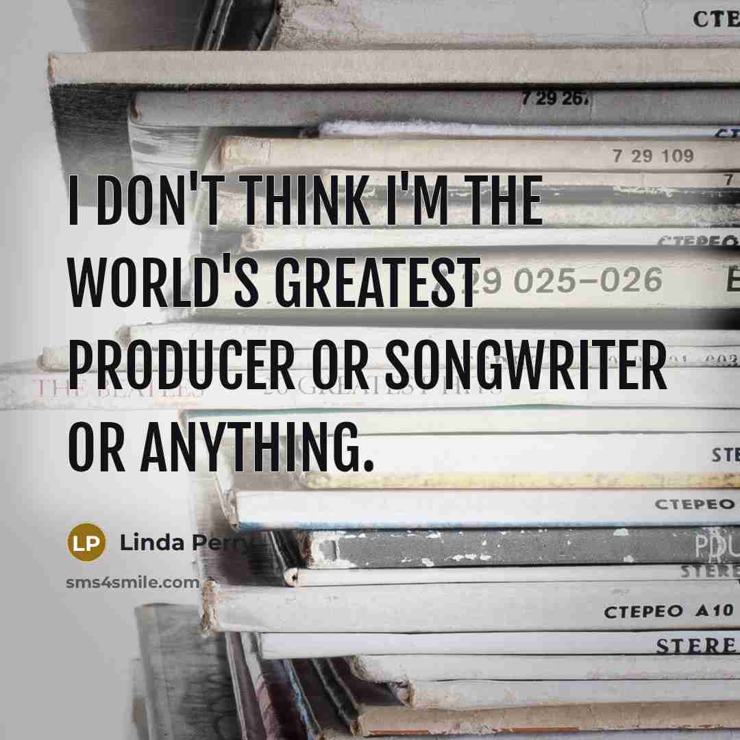 “I don't think I'm the world's greatest producer or songwriter…” quote by Linda Perry