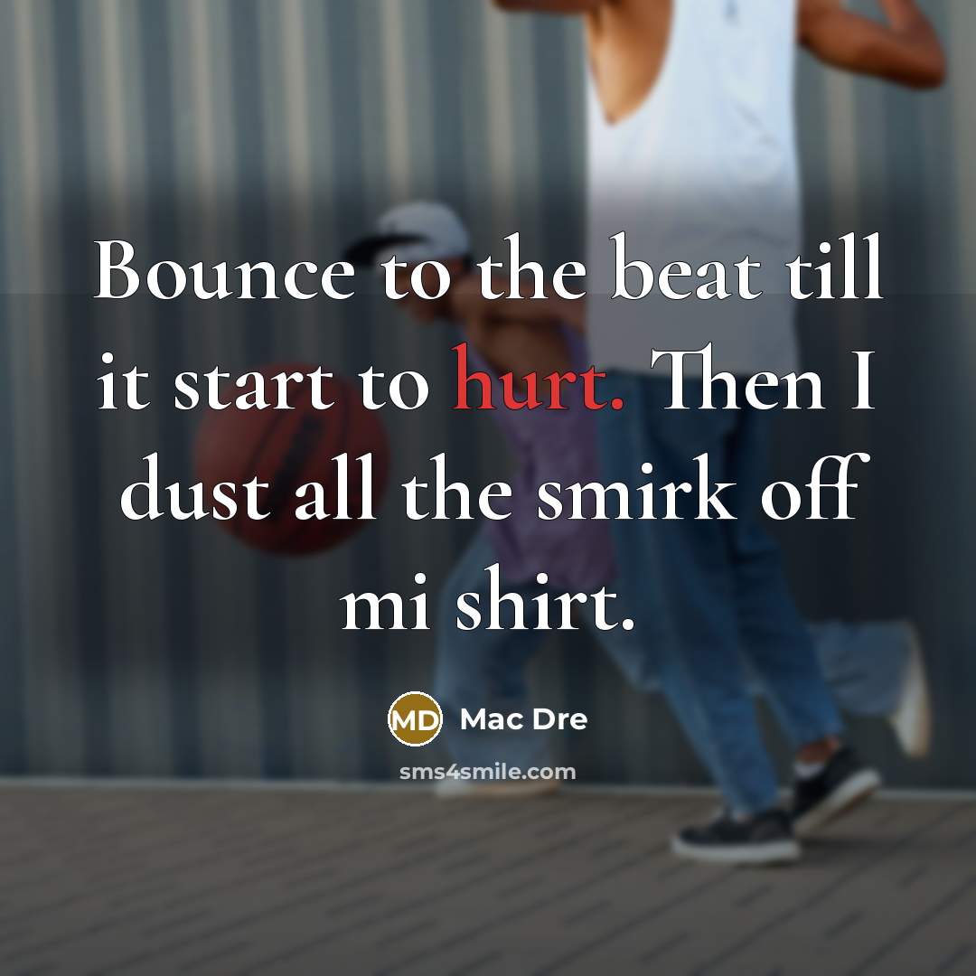 “Bounce to the beat till it start to hurt. Then I dust all the smirk off mi shirt.” quote by Mac Dre