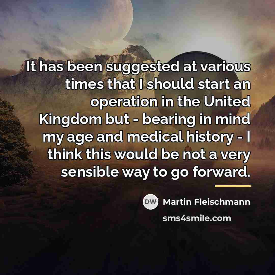 “It has been suggested at various times that I should…” quote by Martin Fleischmann