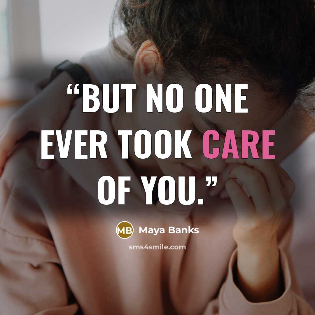 “But no one ever took care of you.” quote by Maya Banks