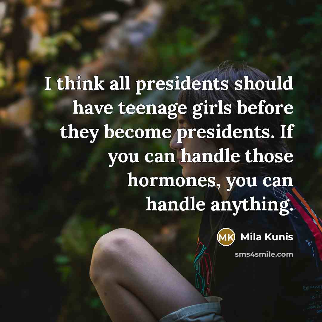 “I think all presidents should have teenage girls before they…” quote by Mila Kunis