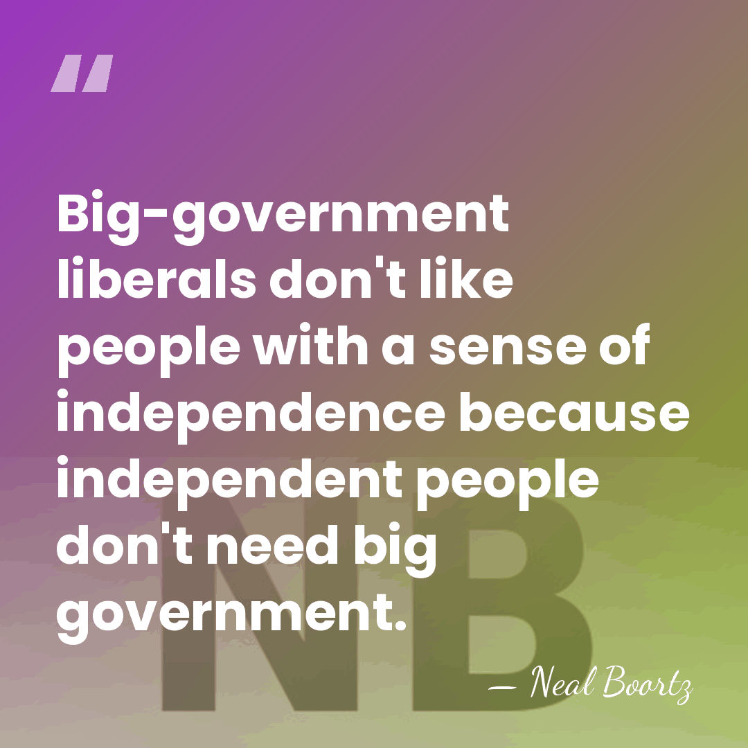 Big-government liberals don't like people with a sense of independence because independent&hellip; - Neal Boortz