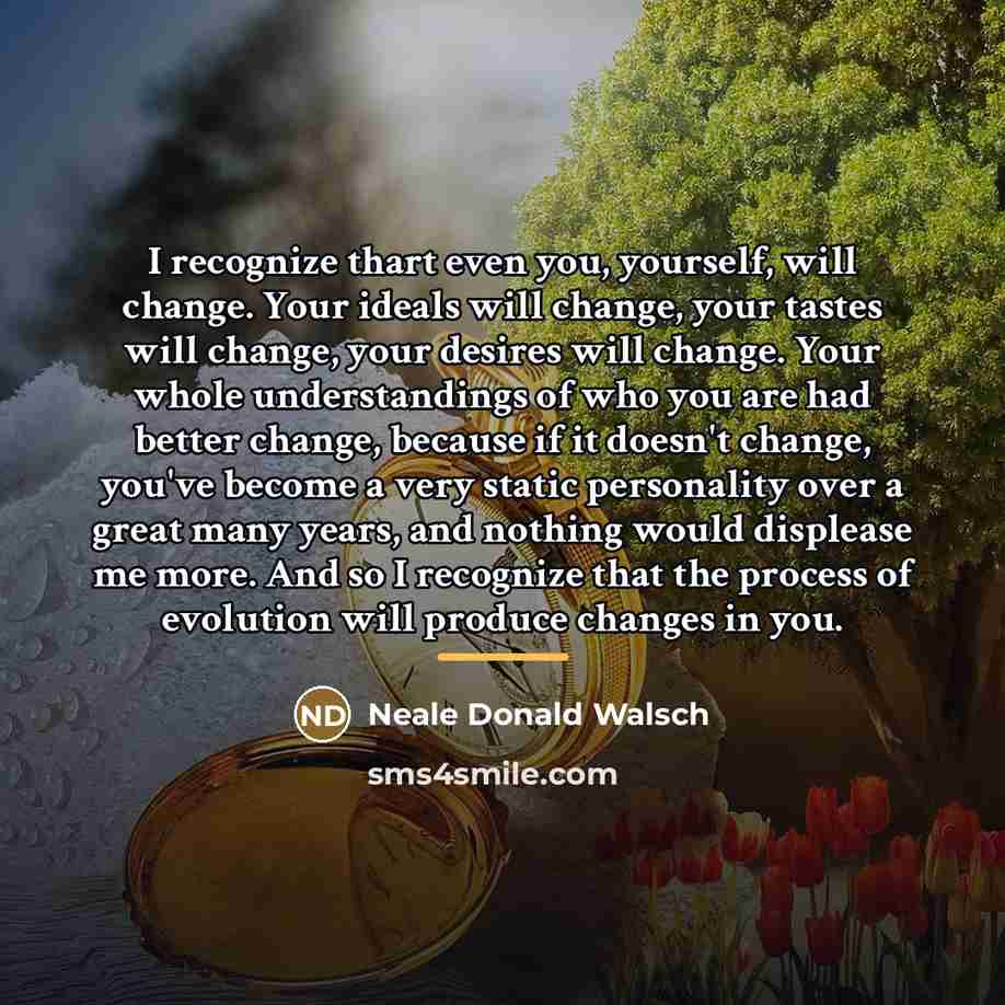 “I recognize thart even you, yourself, will change. Your ideals…” quote by Neale Donald Walsch