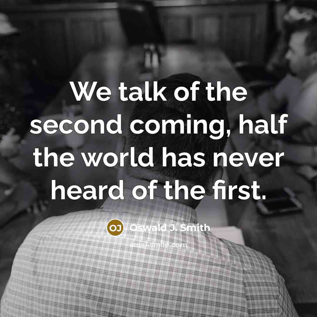 “We talk of the second coming, half the world has…” quote by Oswald J. Smith