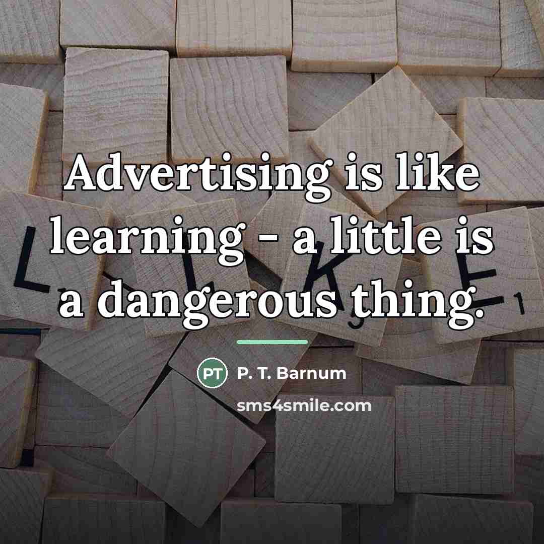 “Advertising is like learning - a little is a dangerous…” quote by P. T. Barnum
