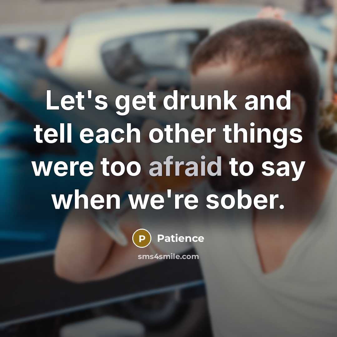 “Let's get drunk and tell each other things were too afraid to say when we're sober.” quote by Patience