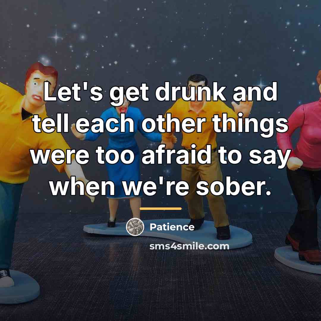 “Let's get drunk and tell each other things were too…” quote by Patience