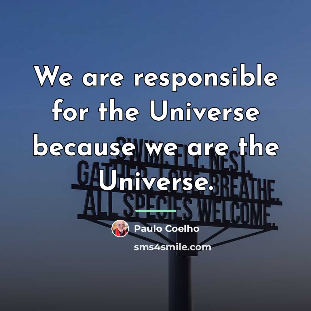“We are responsible for the Universe because we are the…” quote by Paulo Coelho