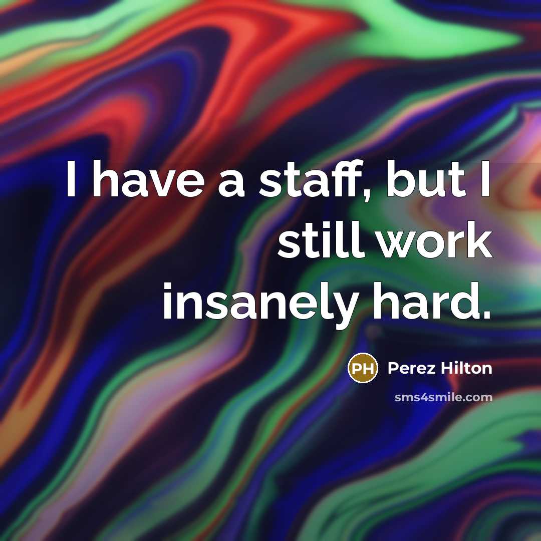 “I have a staff, but I still work insanely hard.…” quote by Perez Hilton