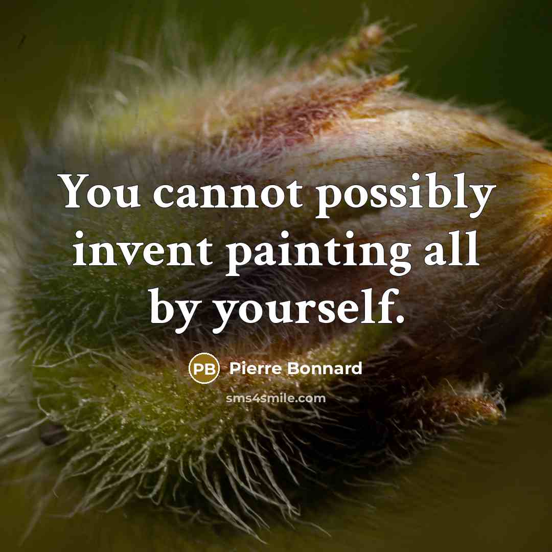 “You cannot possibly invent painting all by yourself.…” quote by Pierre Bonnard