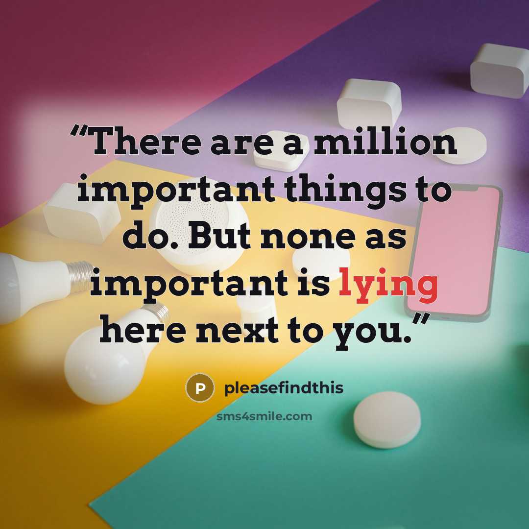 “There are a million important things to do. But none as important is lying here next to you.” quote by pleasefindthis