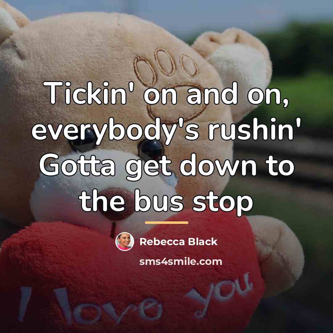 “Tickin' on and on, everybody's rushin' Gotta get down to…” quote by Rebecca Black