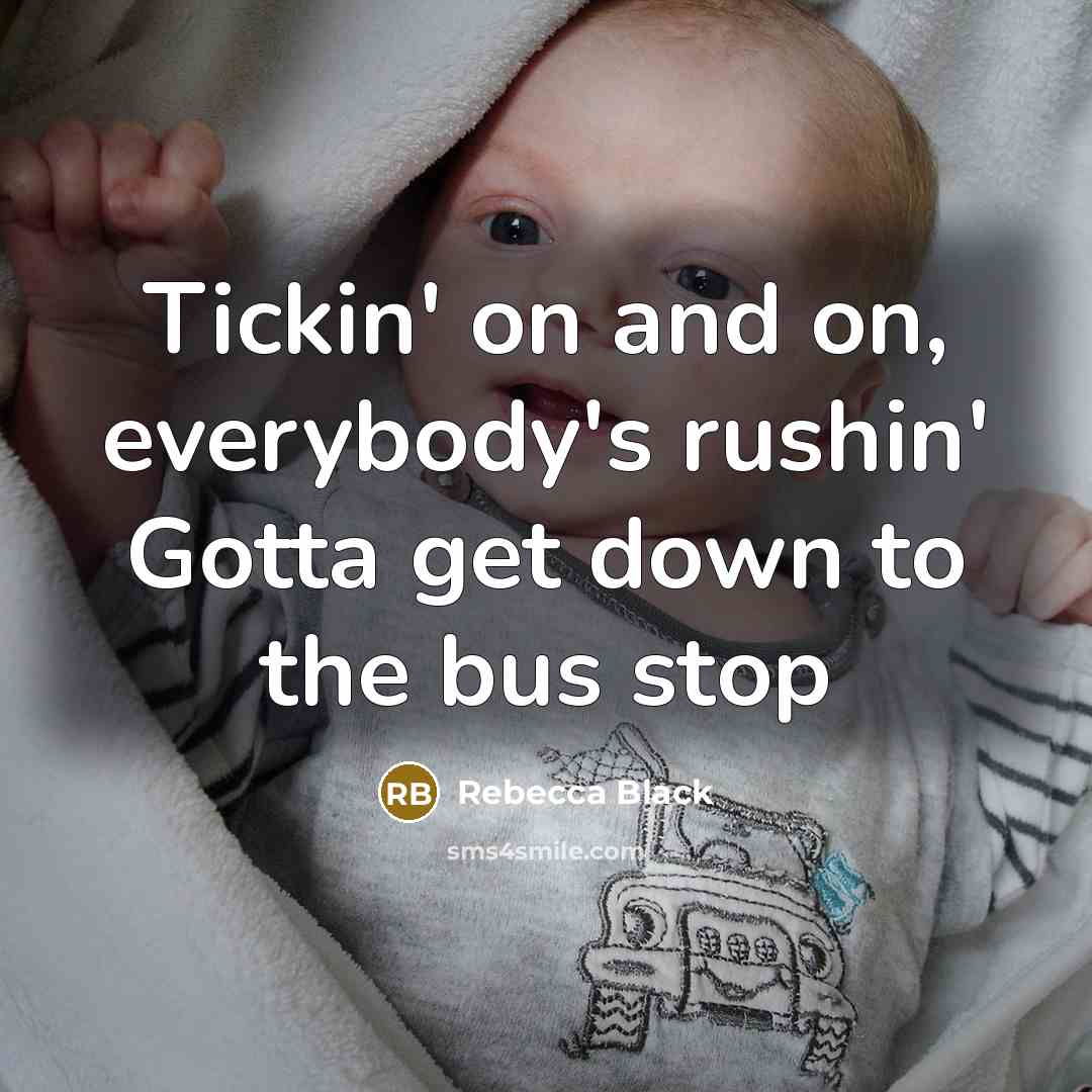 “Tickin' on and on, everybody's rushin' Gotta get down to the bus stop” quote by Rebecca Black