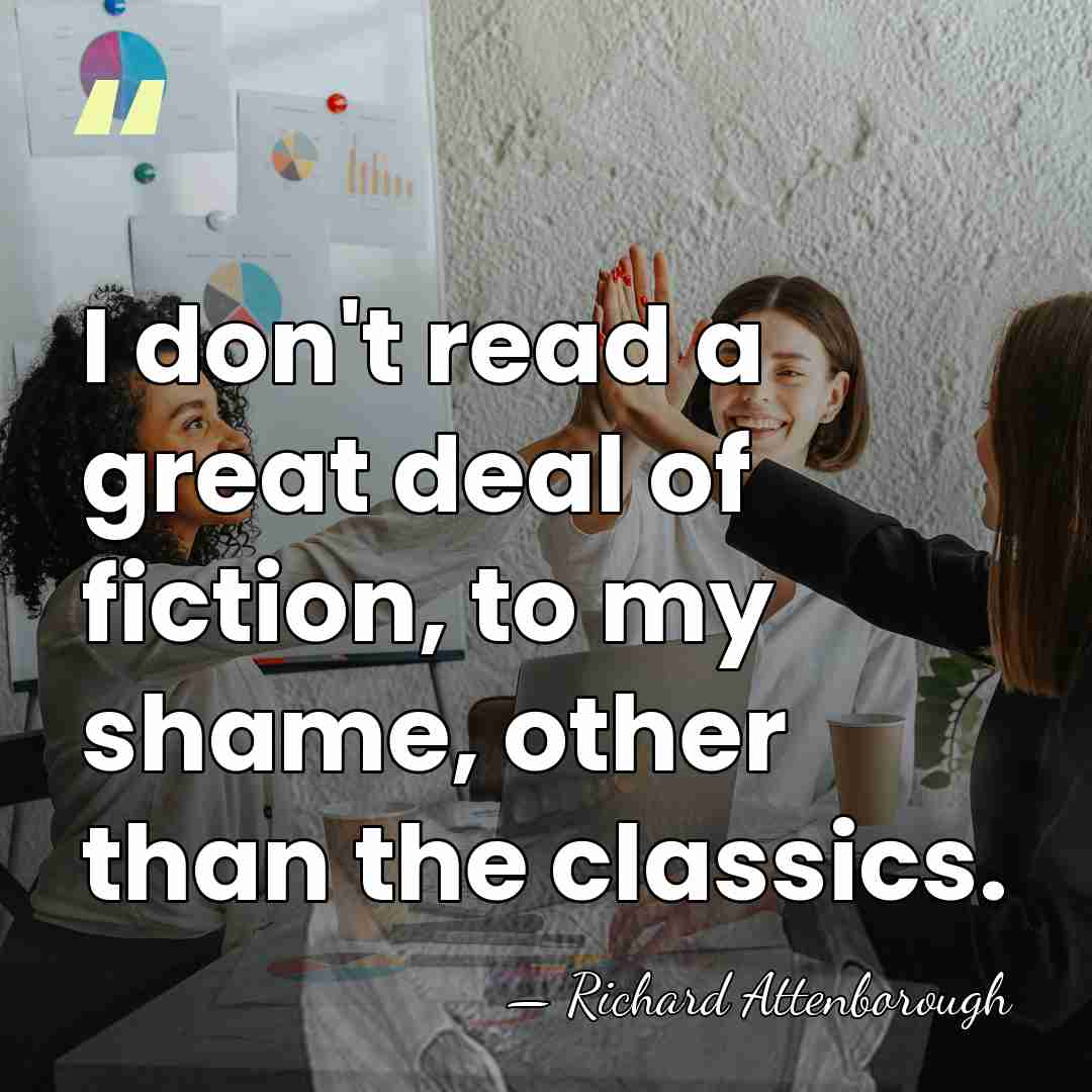 I don't read a great deal of fiction, to my shame, other&hellip; - Richard Attenborough