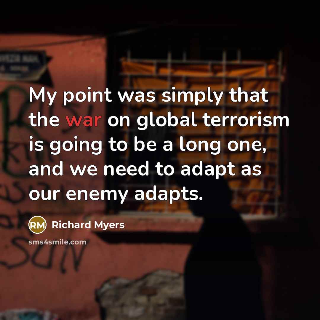 “My point was simply that the war on global terrorism…” quote by Richard Myers