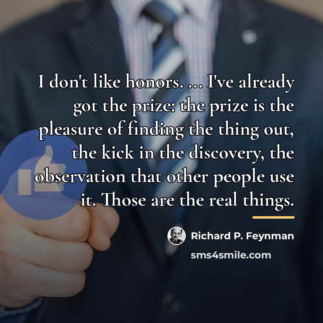 “I don't like honors. ... I've already got the prize:…” quote by Richard P. Feynman