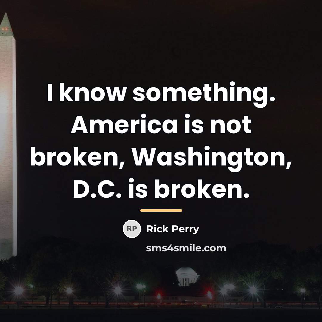 “I know something. America is not broken, Washington, D.C. is…” quote by Rick Perry
