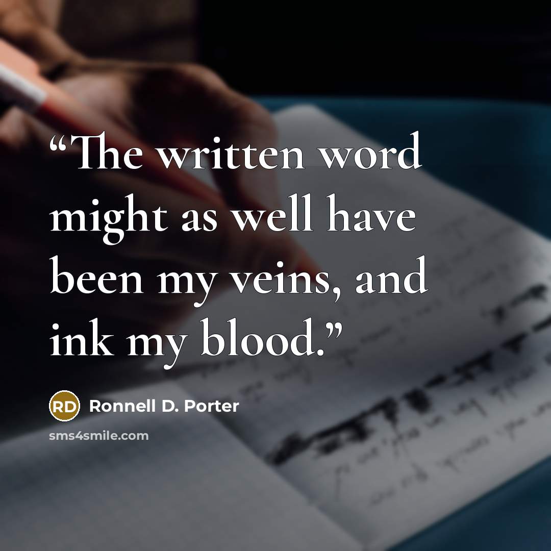“The written word might as well have been my veins, and ink my blood.” quote by Ronnell D. Porter