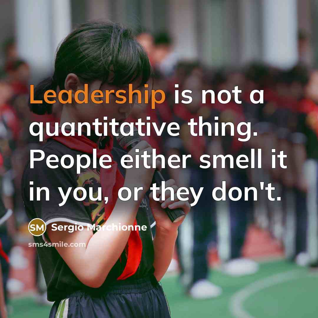 “Leadership is not a quantitative thing. People either smell it…” quote by Sergio Marchionne
