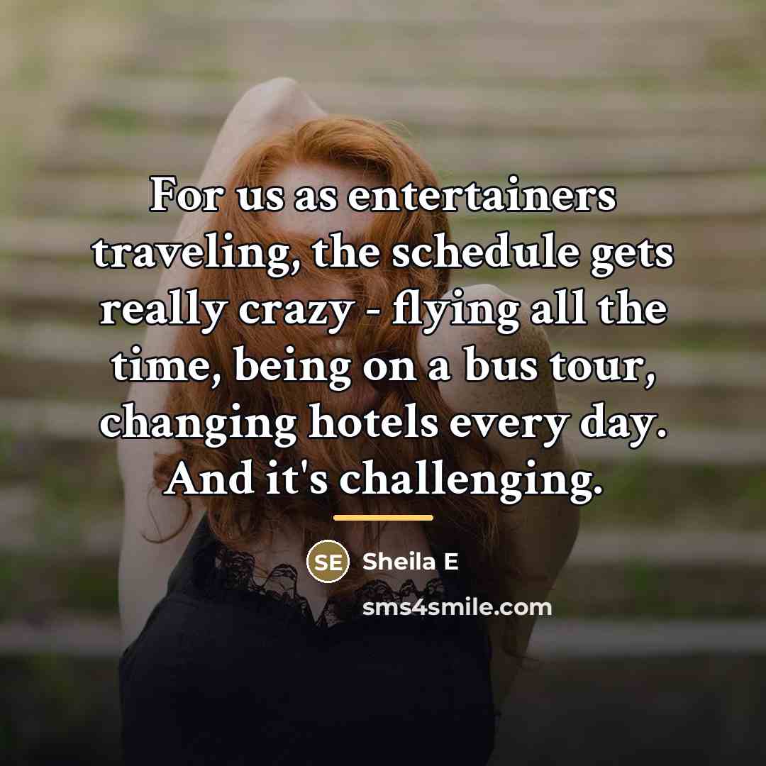 “For us as entertainers traveling, the schedule gets really crazy…” quote by Sheila E