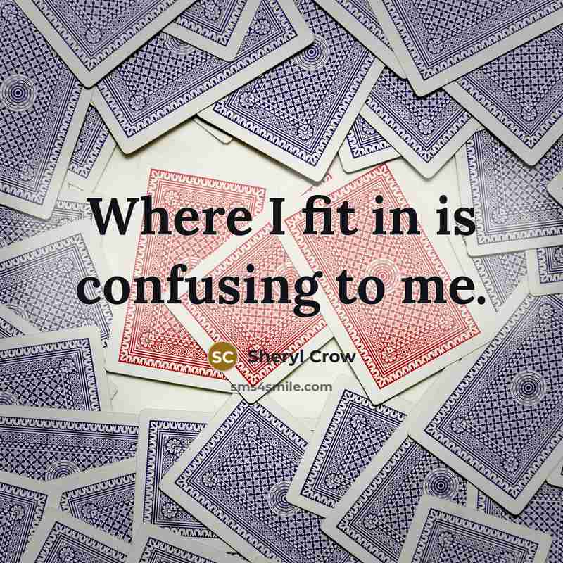 “Where I fit in is confusing to me.…” quote by Sheryl Crow