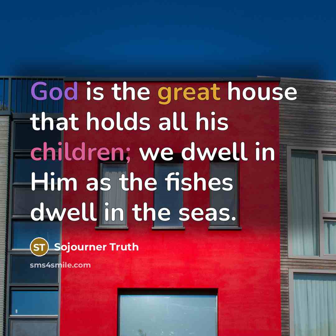 “God is the great house that holds all his children;…” quote by Sojourner Truth