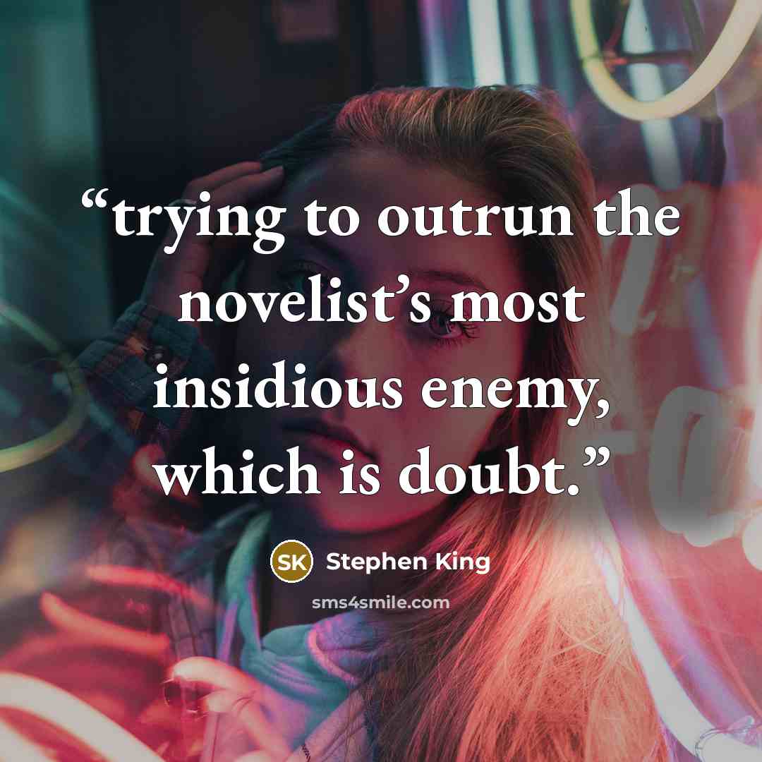 “trying to outrun the novelist’s most insidious enemy, which is doubt.” quote by Stephen King