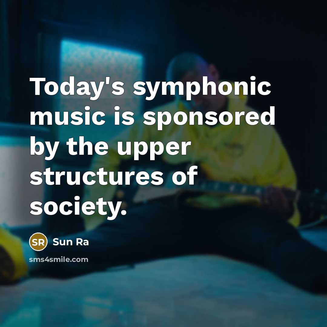 “Today's symphonic music is sponsored by the upper structures of…” quote by Sun Ra