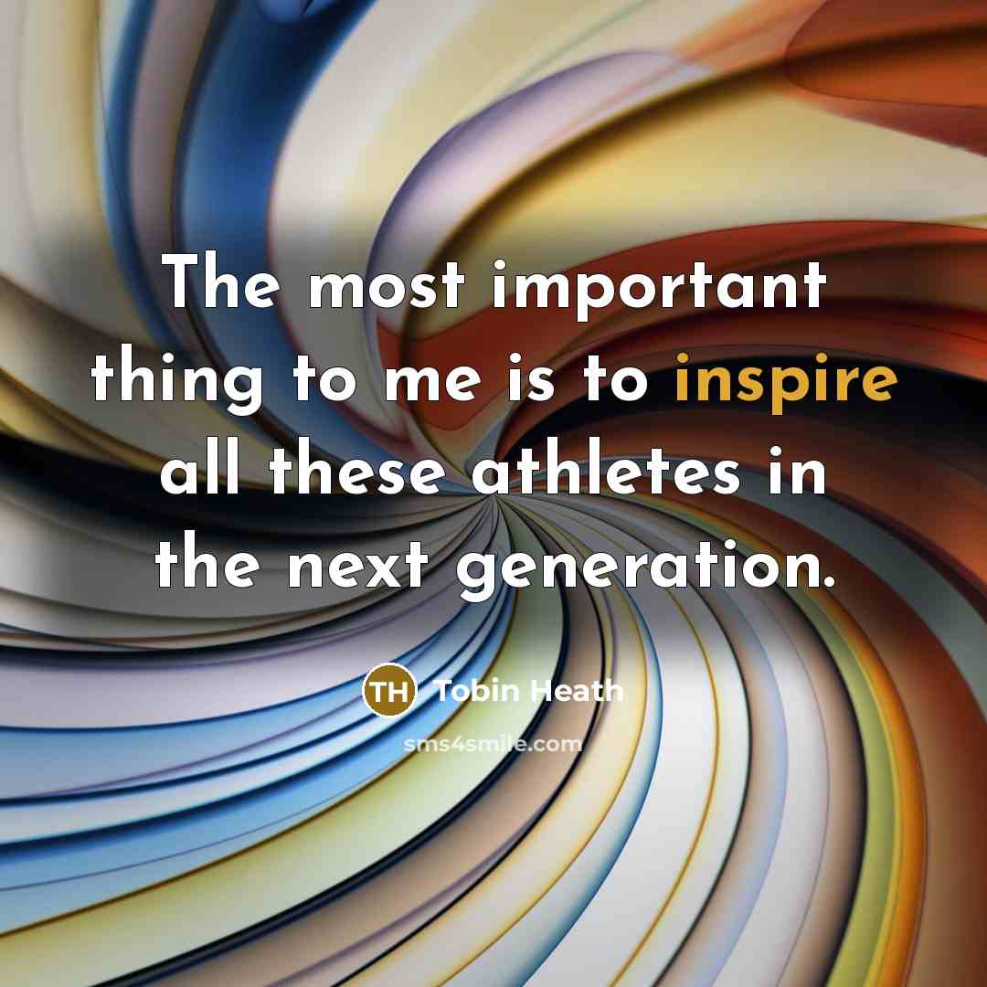 “The most important thing to me is to inspire all…” quote by Tobin Heath