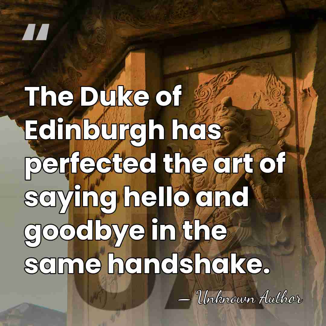 The Duke of Edinburgh has perfected the art of saying hello and&hellip; - Unknown Author