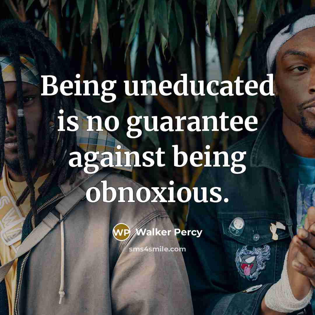 “Being uneducated is no guarantee against being obnoxious.” quote by Walker Percy