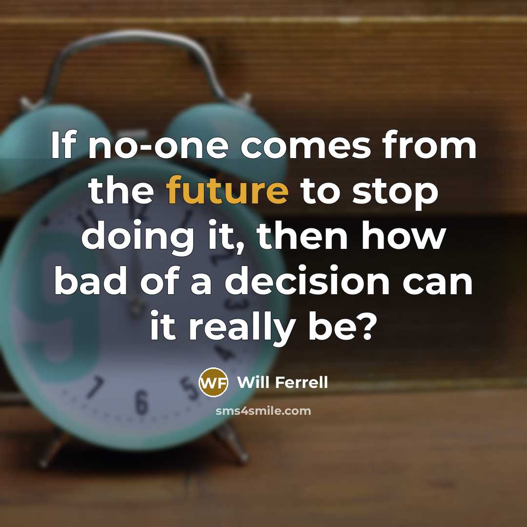 “If no-one comes from the future to stop doing it, then how bad of a decision can it really be?” quote by Will Ferrell