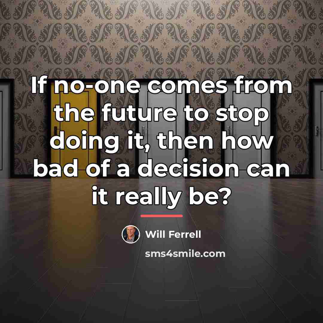 “If no-one comes from the future to stop doing it,…” quote by Will Ferrell