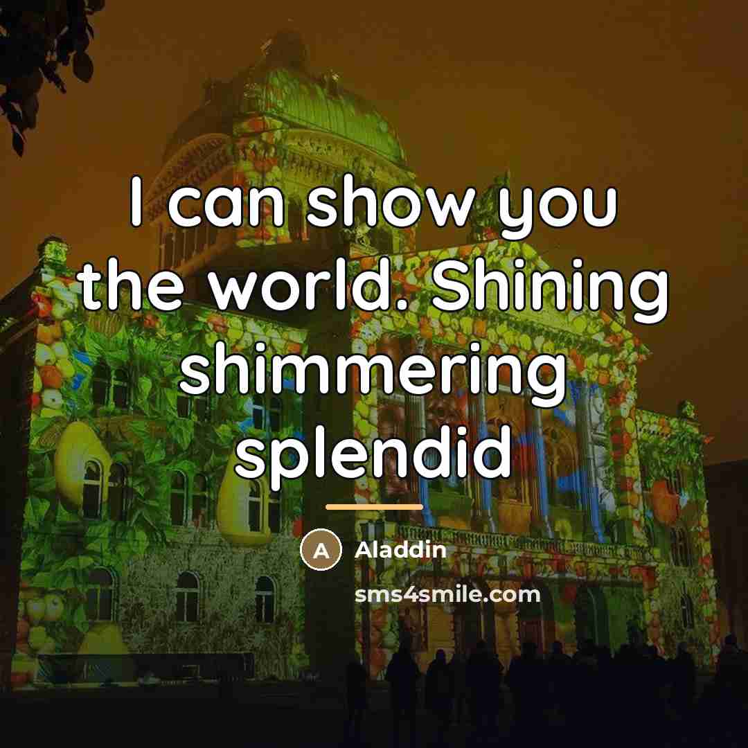 “I can show you the world. Shining shimmering splendid…” quote by Aladdin