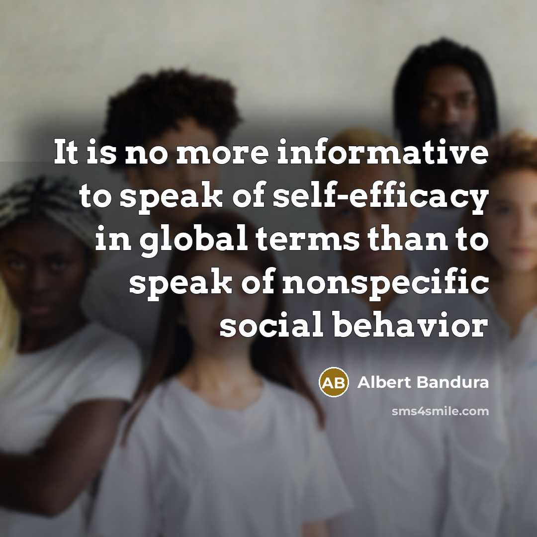 “It is no more informative to speak of self-efficacy in…” quote by Albert Bandura