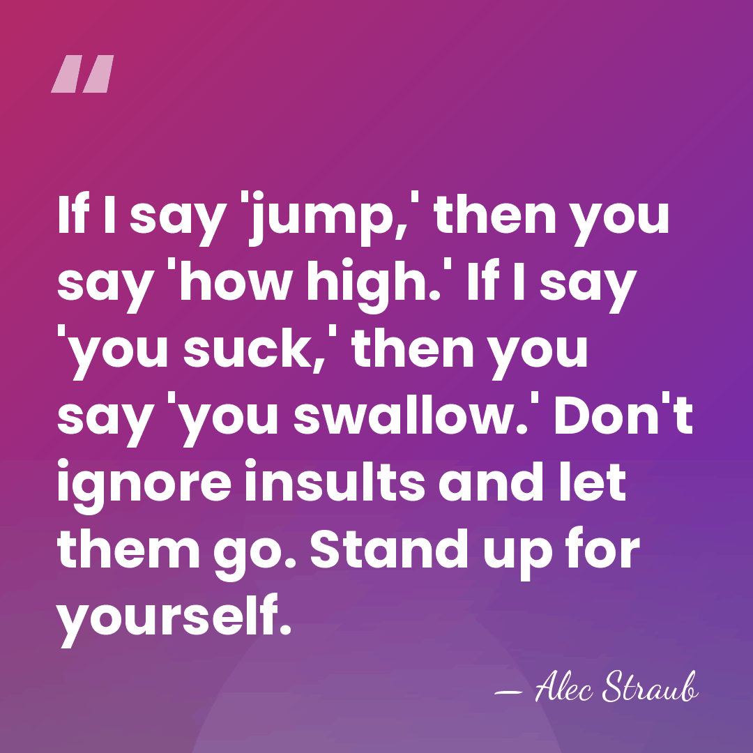 If I say 'jump,' then you say 'how high.' If I say&hellip; - Alec Straub