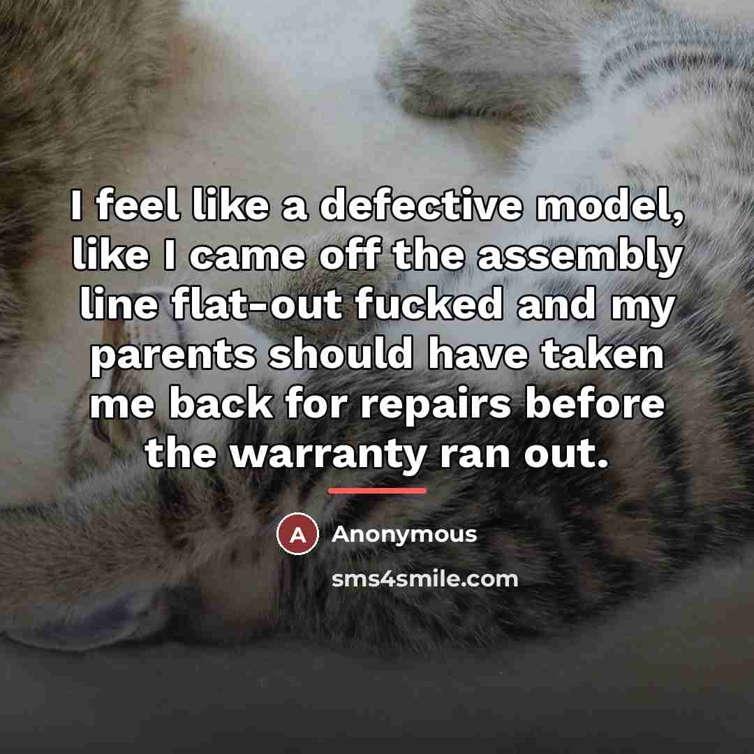 “I feel like a defective model, like I came off…” quote by Anonymous