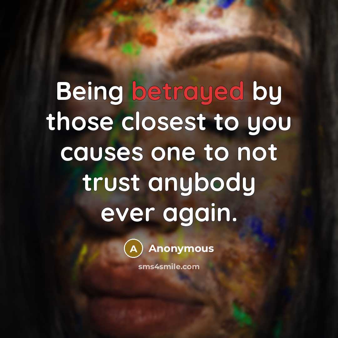 “Being betrayed by those closest to you causes one to…” quote by Anonymous
