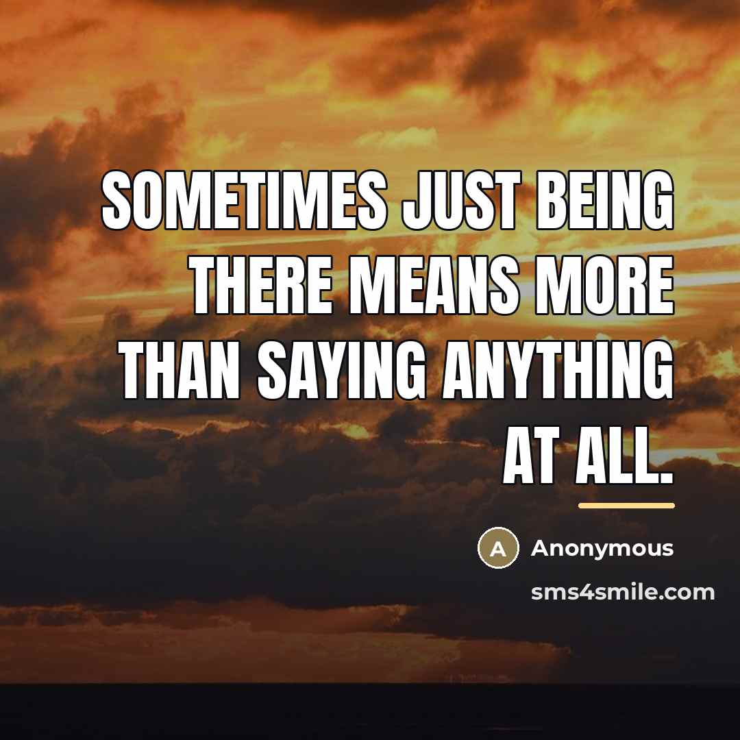“Sometimes just being there means more than saying anything at…” quote by Anonymous