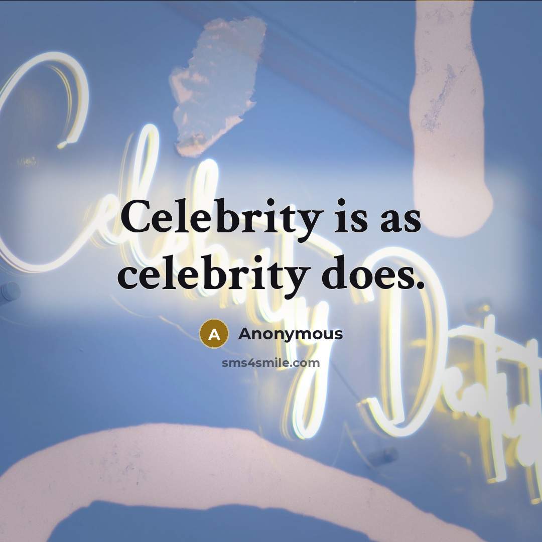 “Celebrity is as celebrity does.” quote by Anonymous