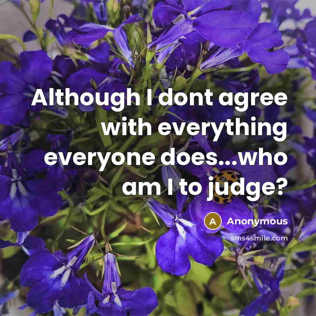 “Although I dont agree with everything everyone does...who am I to judge?” quote by Anonymous