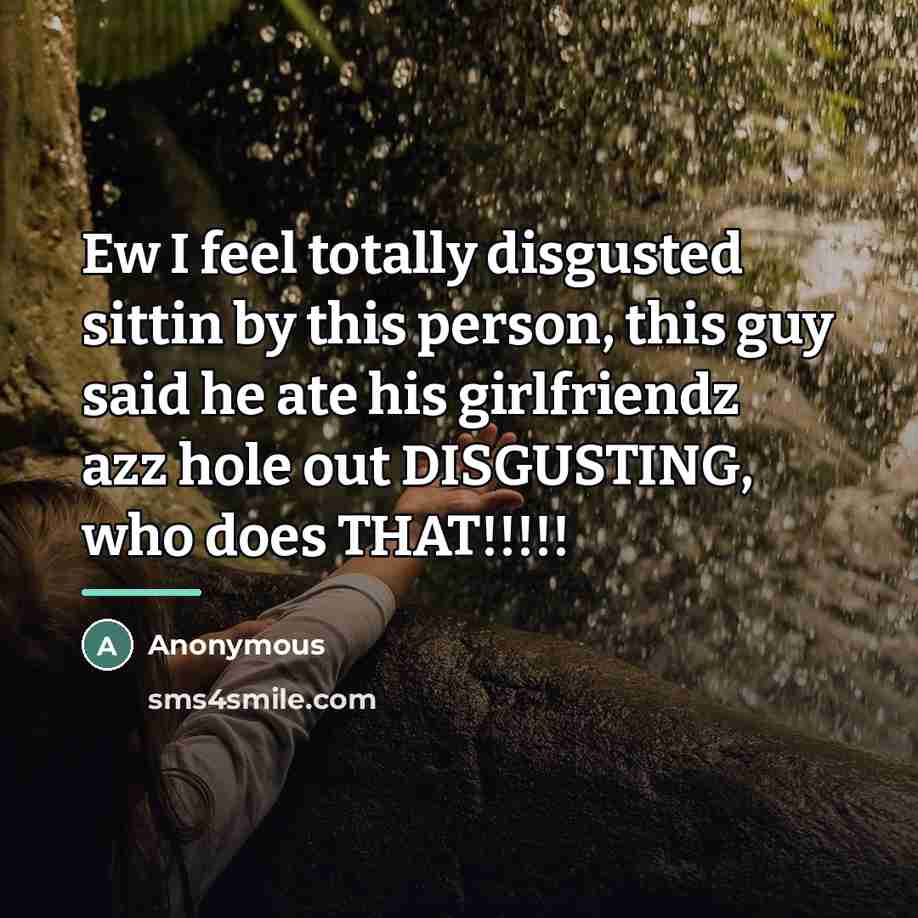 “Ew I feel totally disgusted sittin by this person, this…” quote by Anonymous