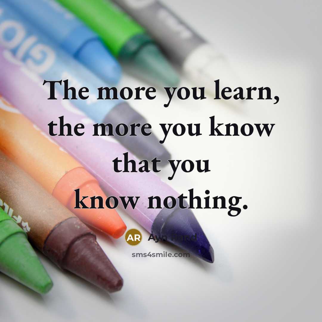 “The more you learn, the more you know that you…” quote by Ayn Rand