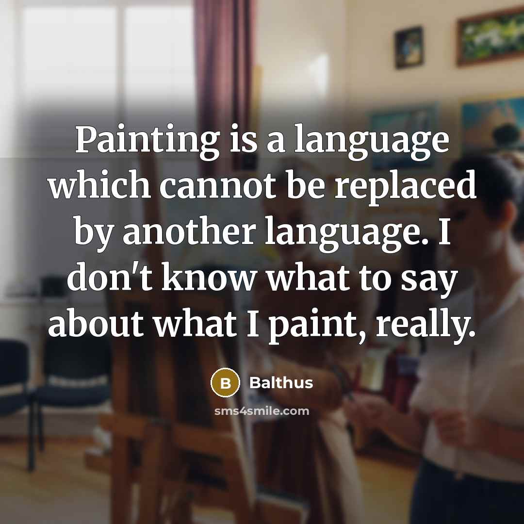“Painting is a language which cannot be replaced by another language. I don't know what to say about what I paint, really.” quote by Balthus