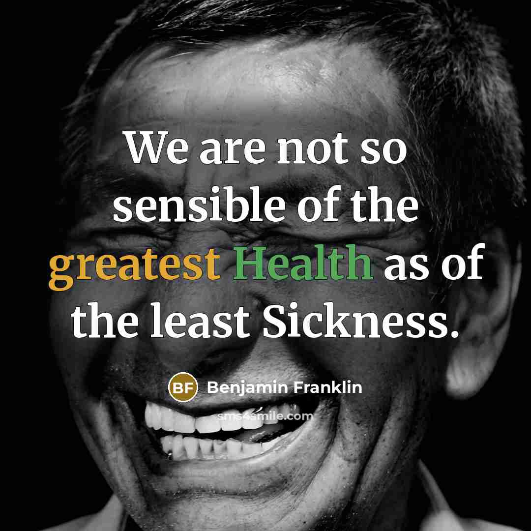 “We are not so sensible of the greatest Health as of the least Sickness.” quote by Benjamin Franklin