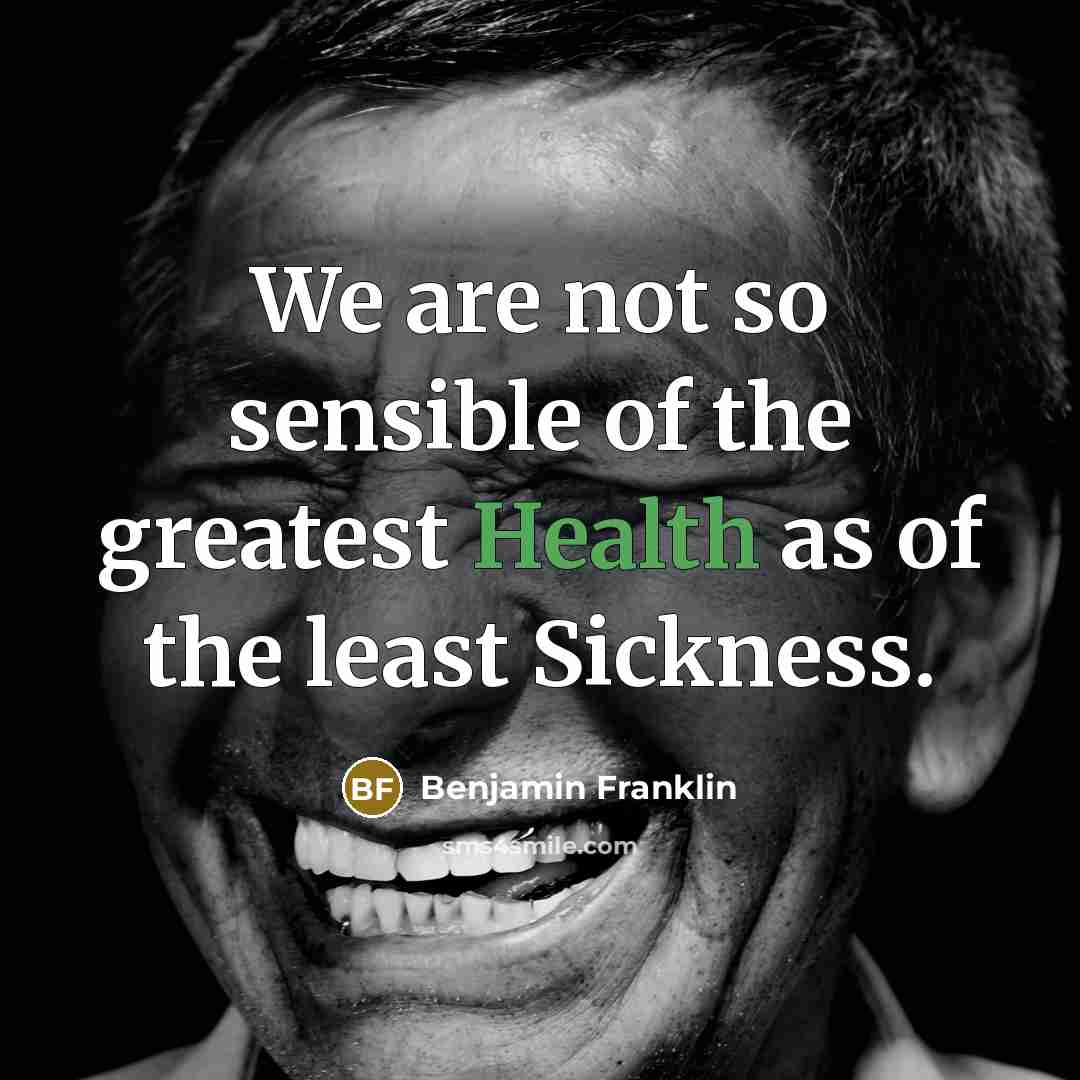 “We are not so sensible of the greatest Health as…” quote by Benjamin Franklin