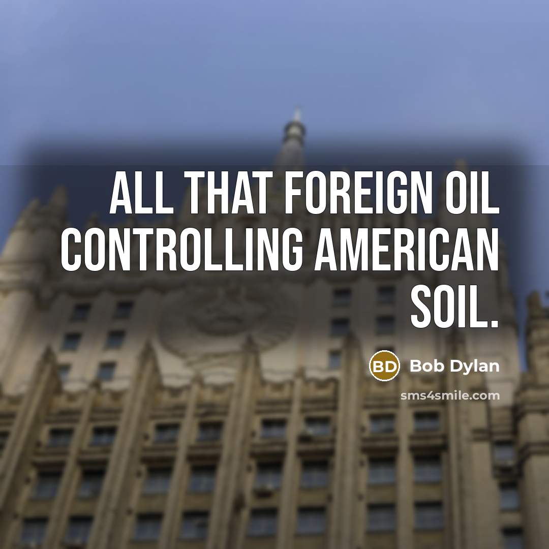 “All that foreign oil controlling American soil.…” quote by Bob Dylan