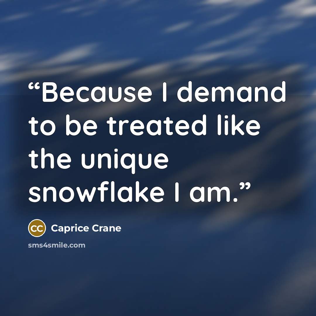 “Because I demand to be treated like the unique snowflake I am.” quote by Caprice Crane