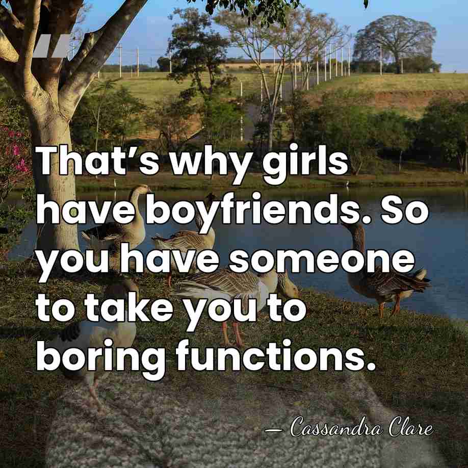 That’s why girls have boyfriends. So you have someone to take you&hellip; - Cassandra Clare